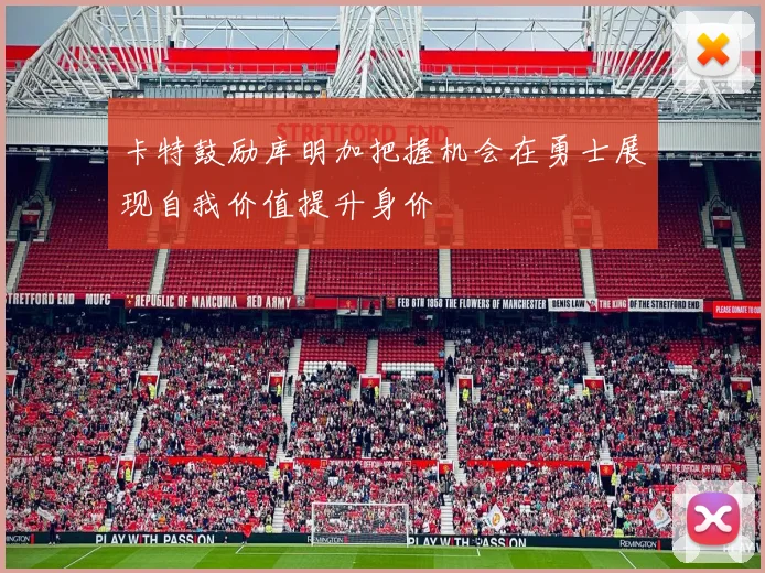 卡特鼓励库明加把握机会在勇士展现自我价值提升身价