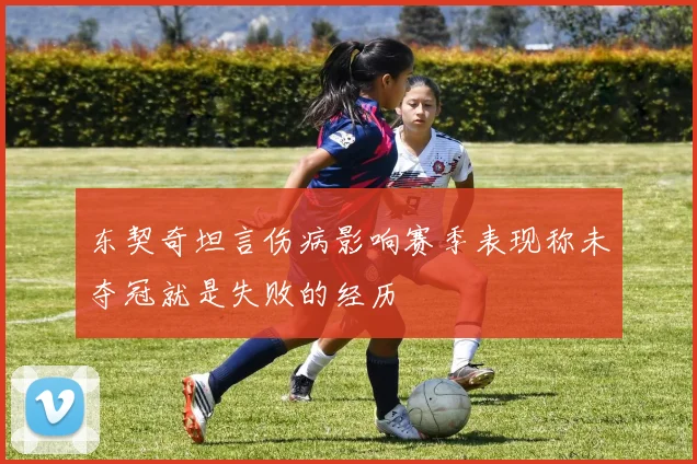 东契奇坦言伤病影响赛季表现称未夺冠就是失败的经历