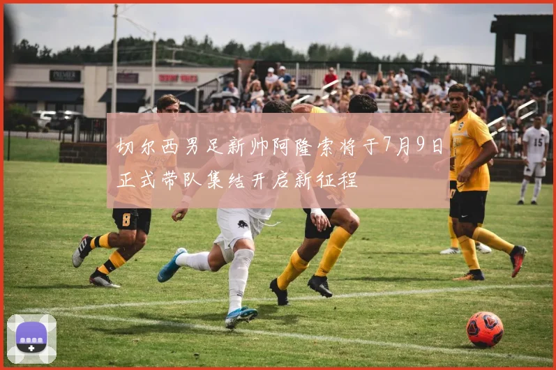 切尔西男足新帅阿隆索将于7月9日正式带队集结开启新征程