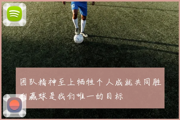 团队精神至上牺牲个人成就共同胜利赢球是我们唯一的目标