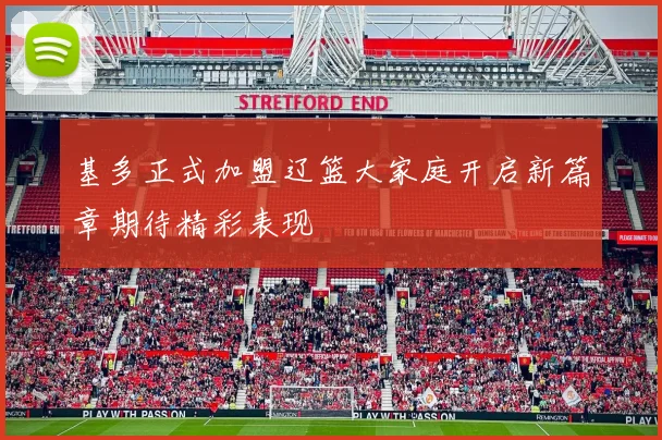 基多正式加盟辽篮大家庭开启新篇章期待精彩表现