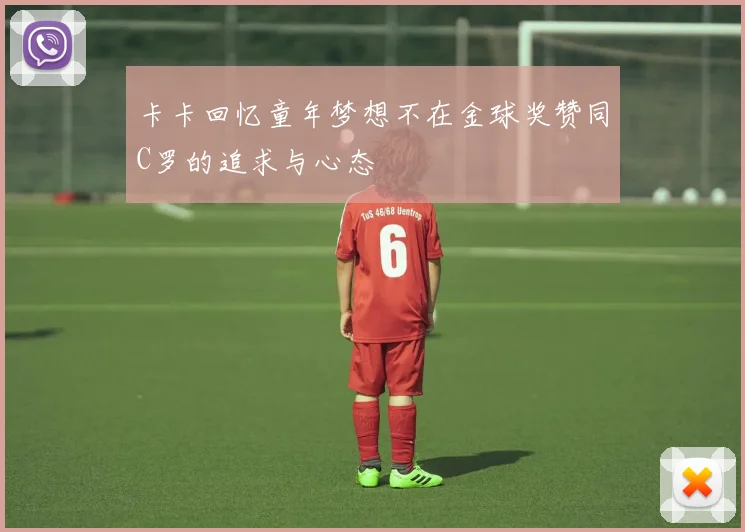 卡卡回忆童年梦想不在金球奖赞同C罗的追求与心态