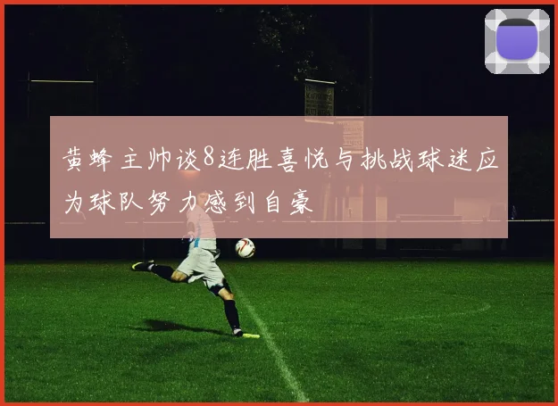 黄蜂主帅谈8连胜喜悦与挑战球迷应为球队努力感到自豪
