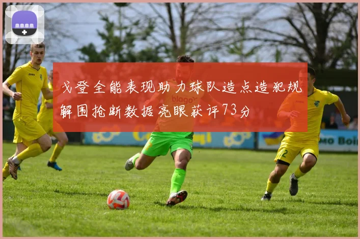 戈登全能表现助力球队造点造犯规解围抢断数据亮眼获评73分