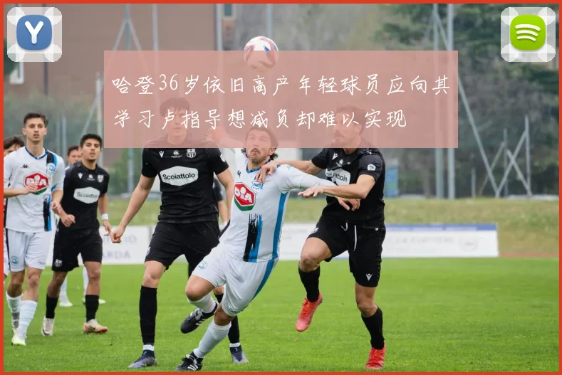哈登36岁依旧高产年轻球员应向其学习卢指导想减负却难以实现